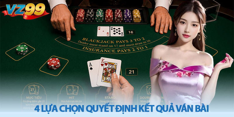 Luật chơi Blackjack cơ bản - Cách chơi hiệu quả tại VZ99 4 4 lựa chọn quyết định kết quả ván bài