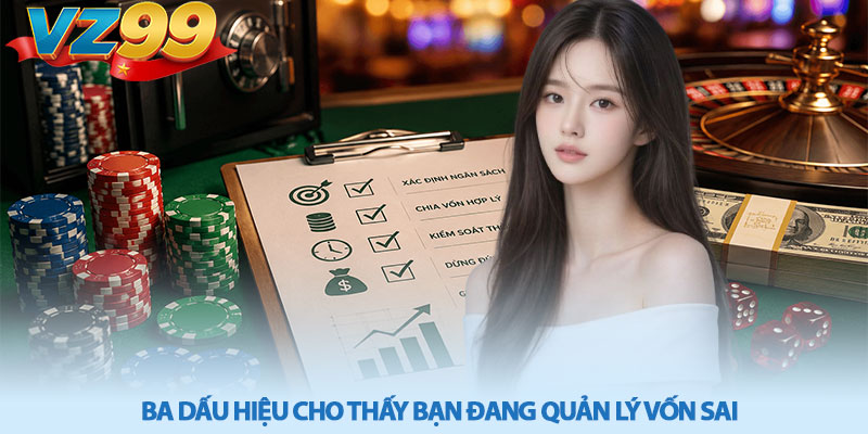 Mẹo quản lý vốn khi chơi casino - Chơi bền vững tại VZ99 4 Ba dấu hiệu cho thấy bạn đang quản lý vốn sai