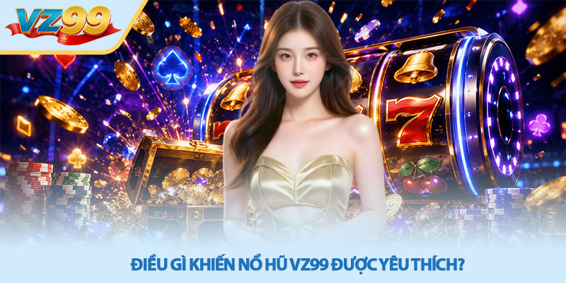 Nổ hũ VZ99 - Trải Nghiệm Săn Hũ Đổi Thưởng Cực Cuốn 2 Điều gì khiến nổ hũ VZ99 được yêu thích?