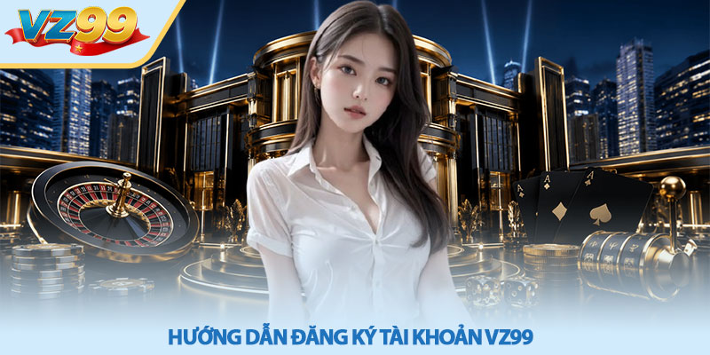 Giới thiệu VZ99 – Khám phá sân chơi mới uy tín năm 2026 3 Hướng dẫn đăng ký tài khoản VZ99