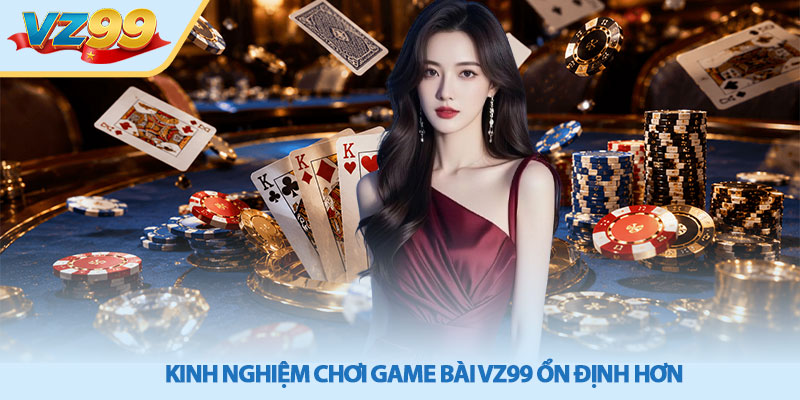 Game bài VZ99 - Cổng Game Đổi Thưởng Uy Tín 2026 4 Kinh nghiệm chơi game bài VZ99 ổn định hơn