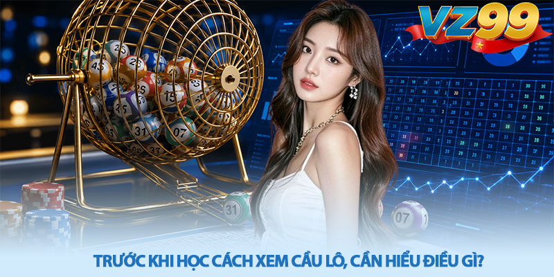 Cách Xem Cầu Lô – Phân Tích Dữ Liệu Cùng VZ99 3 Trước khi học cách xem cầu lô, cần hiểu điều gì?