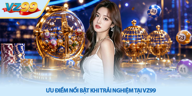 Xổ số VZ99 - Điểm Đến Theo Dõi Kết Quả Nhanh Và Tiện Lợi 3 Ưu điểm nổi bật khi trải nghiệm tại VZ99