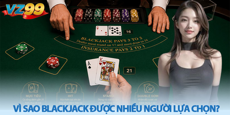 Luật chơi Blackjack cơ bản - Cách chơi hiệu quả tại VZ99 2 Vì sao Blackjack được nhiều người lựa chọn?