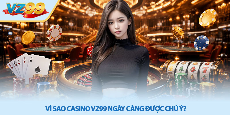 Casino VZ99 - Cổng Game Đổi Thưởng Trực Tuyến Uy Tín 2 Vì sao Casino VZ99 ngày càng được chú ý?